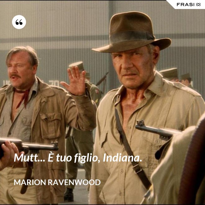 Mutt... È tuo figlio, Indiana. - Marion Ravenwood