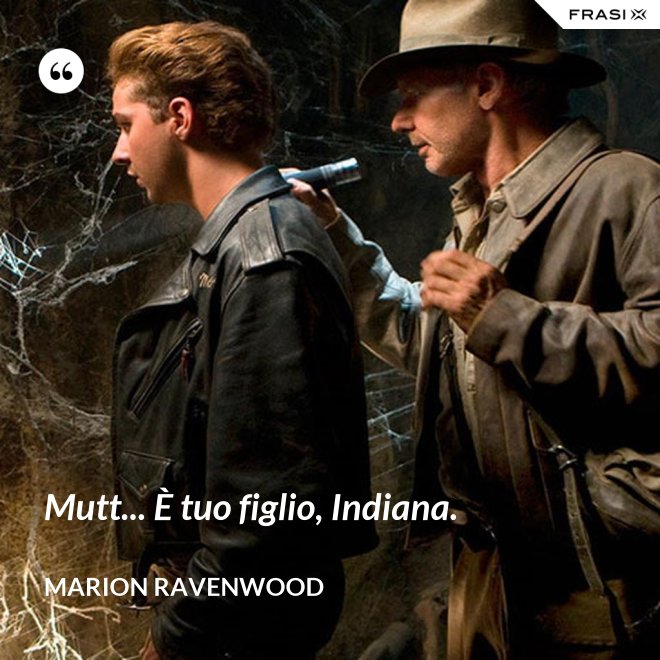 Mutt... È tuo figlio, Indiana. - Marion Ravenwood