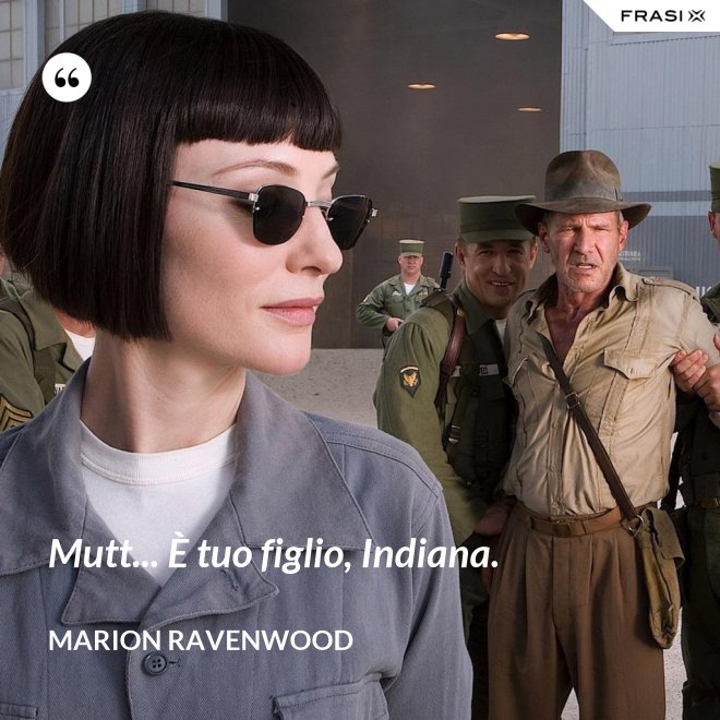 Mutt... È tuo figlio, Indiana. - Marion Ravenwood