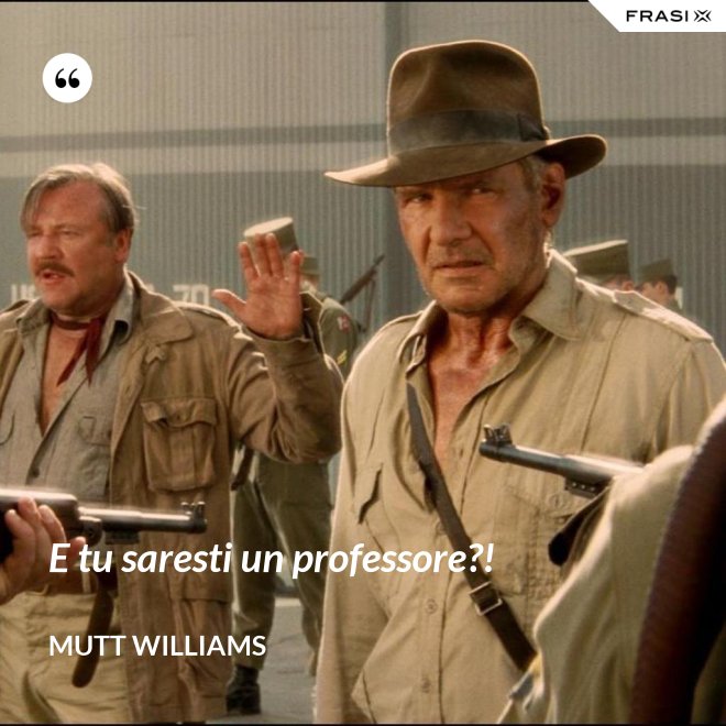 E tu saresti un professore?! - Mutt Williams