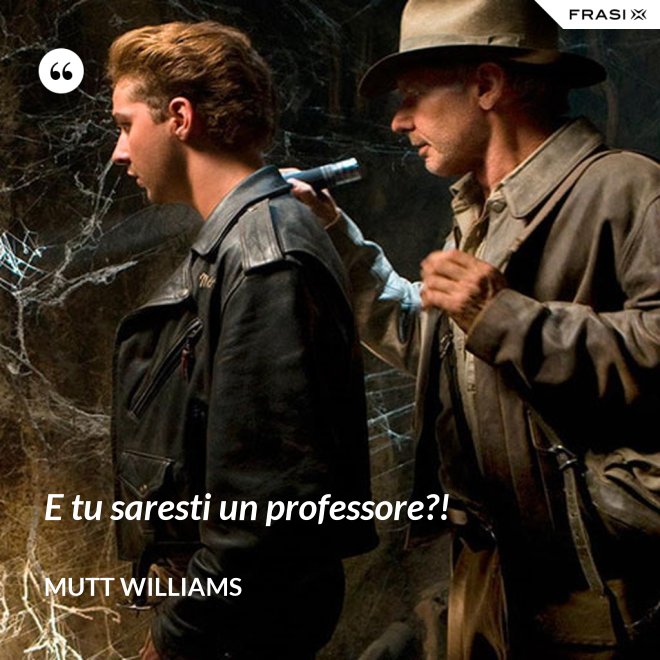 E tu saresti un professore?! - Mutt Williams