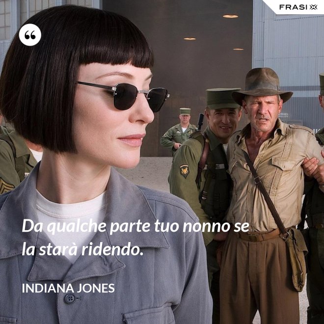 Da qualche parte tuo nonno se la starà ridendo. - Indiana Jones
