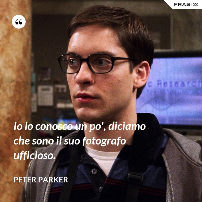 Io lo conosco un po', diciamo che sono il suo fotografo ufficioso. - Peter Parker