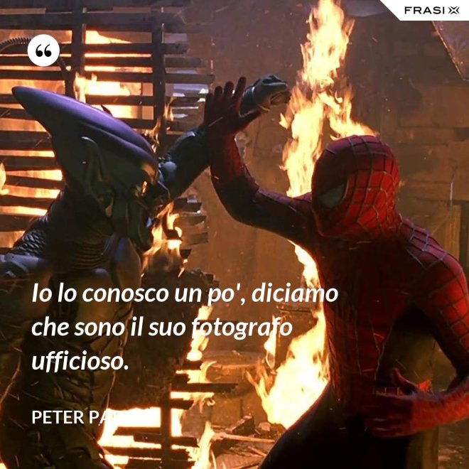 Io lo conosco un po', diciamo che sono il suo fotografo ufficioso. - Peter Parker