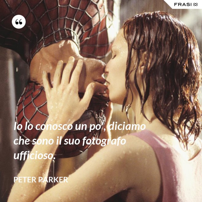 Io lo conosco un po', diciamo che sono il suo fotografo ufficioso. - Peter Parker
