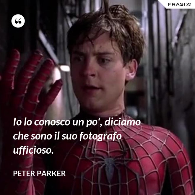 Io lo conosco un po', diciamo che sono il suo fotografo ufficioso. - Peter Parker