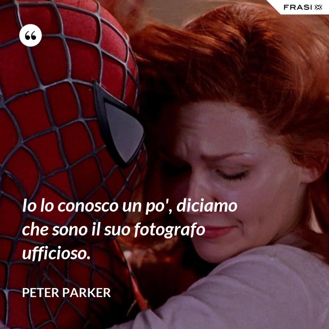 Io lo conosco un po', diciamo che sono il suo fotografo ufficioso. - Peter Parker