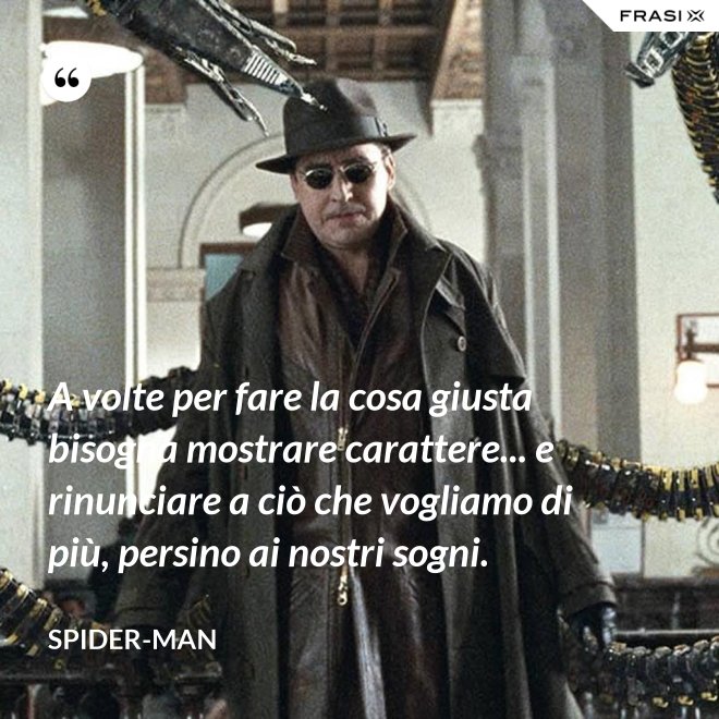A volte per fare la cosa giusta bisogna mostrare carattere... e rinunciare a ciò che vogliamo di più, persino ai nostri sogni. - Spider-Man