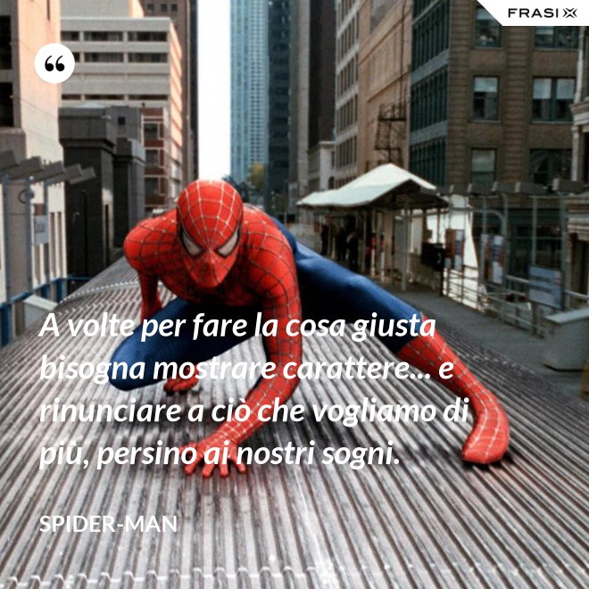 A volte per fare la cosa giusta bisogna mostrare carattere... e rinunciare a ciò che vogliamo di più, persino ai nostri sogni. - Spider-Man