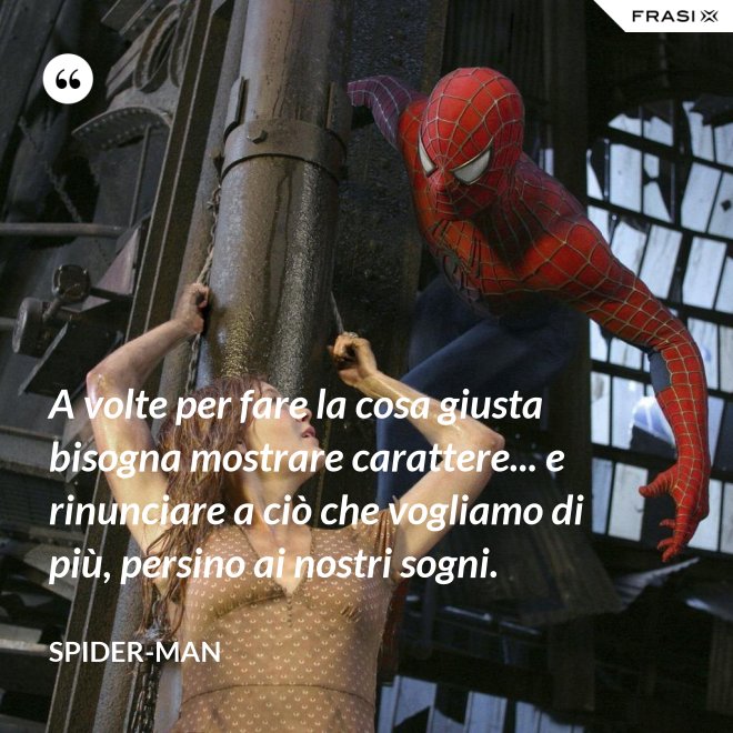 A volte per fare la cosa giusta bisogna mostrare carattere... e rinunciare a ciò che vogliamo di più, persino ai nostri sogni. - Spider-Man