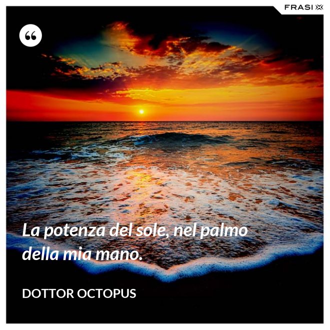 La potenza del sole, nel palmo della mia mano. - Dottor Octopus