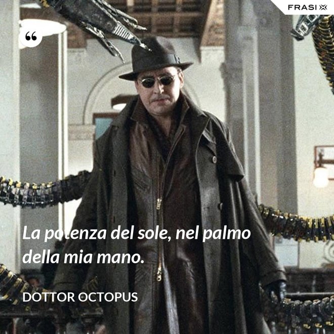 La potenza del sole, nel palmo della mia mano. - Dottor Octopus