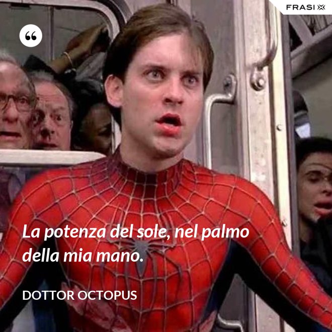 La potenza del sole, nel palmo della mia mano. - Dottor Octopus