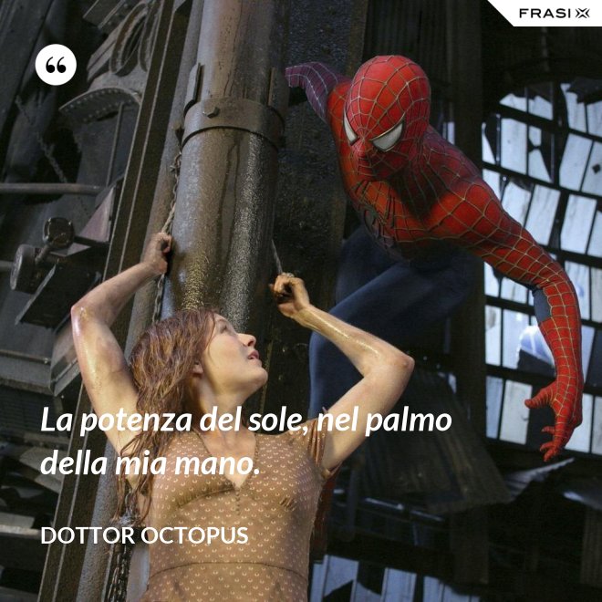 La potenza del sole, nel palmo della mia mano. - Dottor Octopus