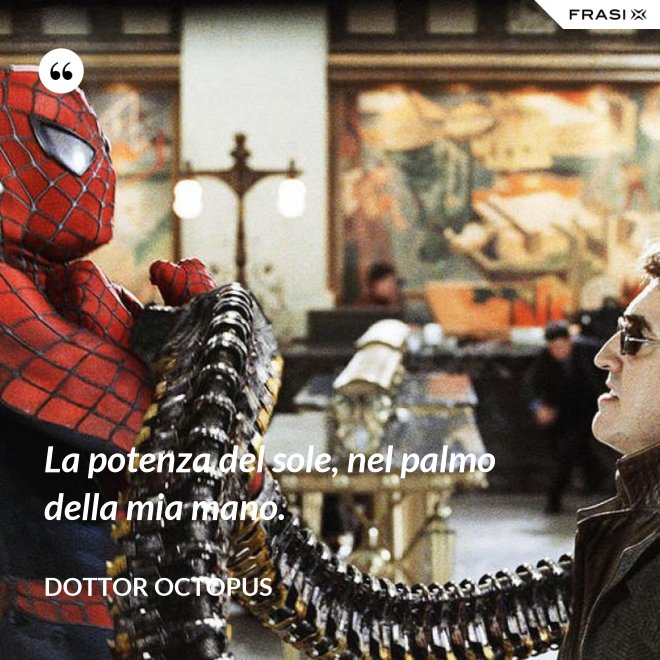 La potenza del sole, nel palmo della mia mano. - Dottor Octopus