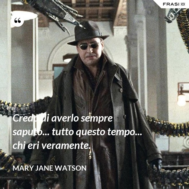 Credo di averlo sempre saputo... tutto questo tempo... chi eri veramente. - Mary Jane Watson