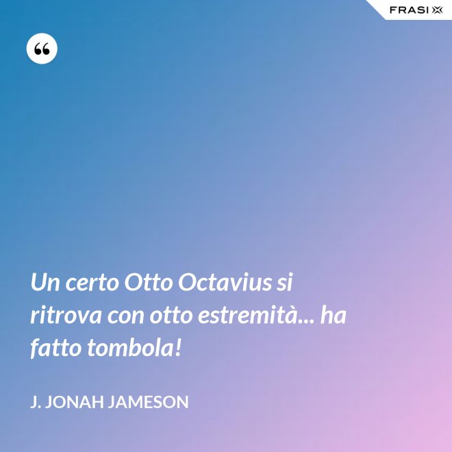 Un certo Otto Octavius si ritrova con otto estremità... ha fatto tombola! - J. Jonah Jameson