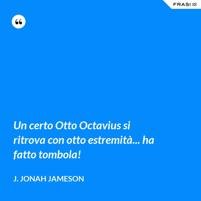 Un certo Otto Octavius si ritrova con otto estremità... ha fatto tombola! - J. Jonah Jameson