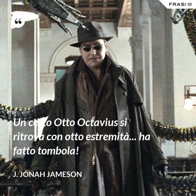 Un certo Otto Octavius si ritrova con otto estremità... ha fatto tombola! - J. Jonah Jameson