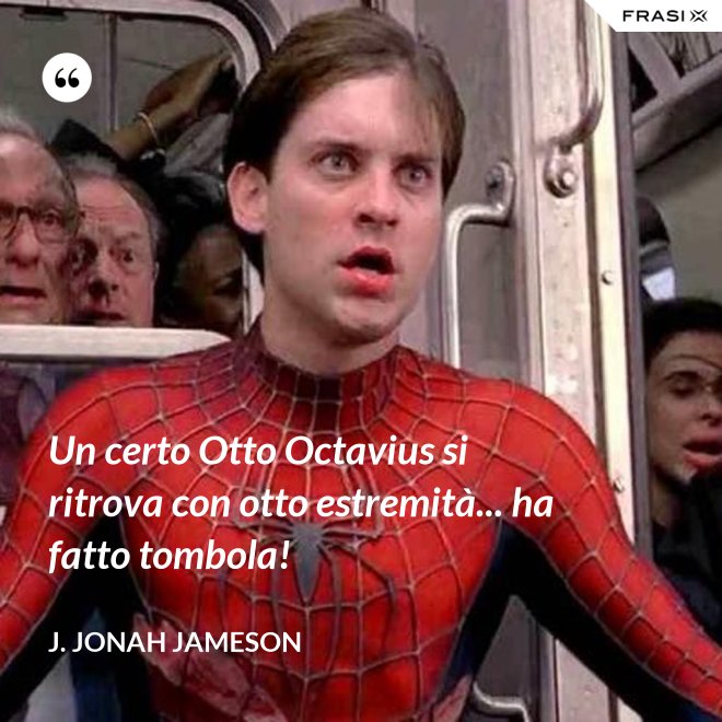 Un certo Otto Octavius si ritrova con otto estremità... ha fatto tombola! - J. Jonah Jameson