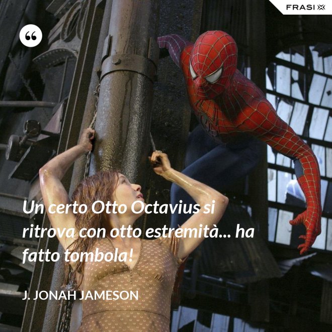 Un certo Otto Octavius si ritrova con otto estremità... ha fatto tombola! - J. Jonah Jameson