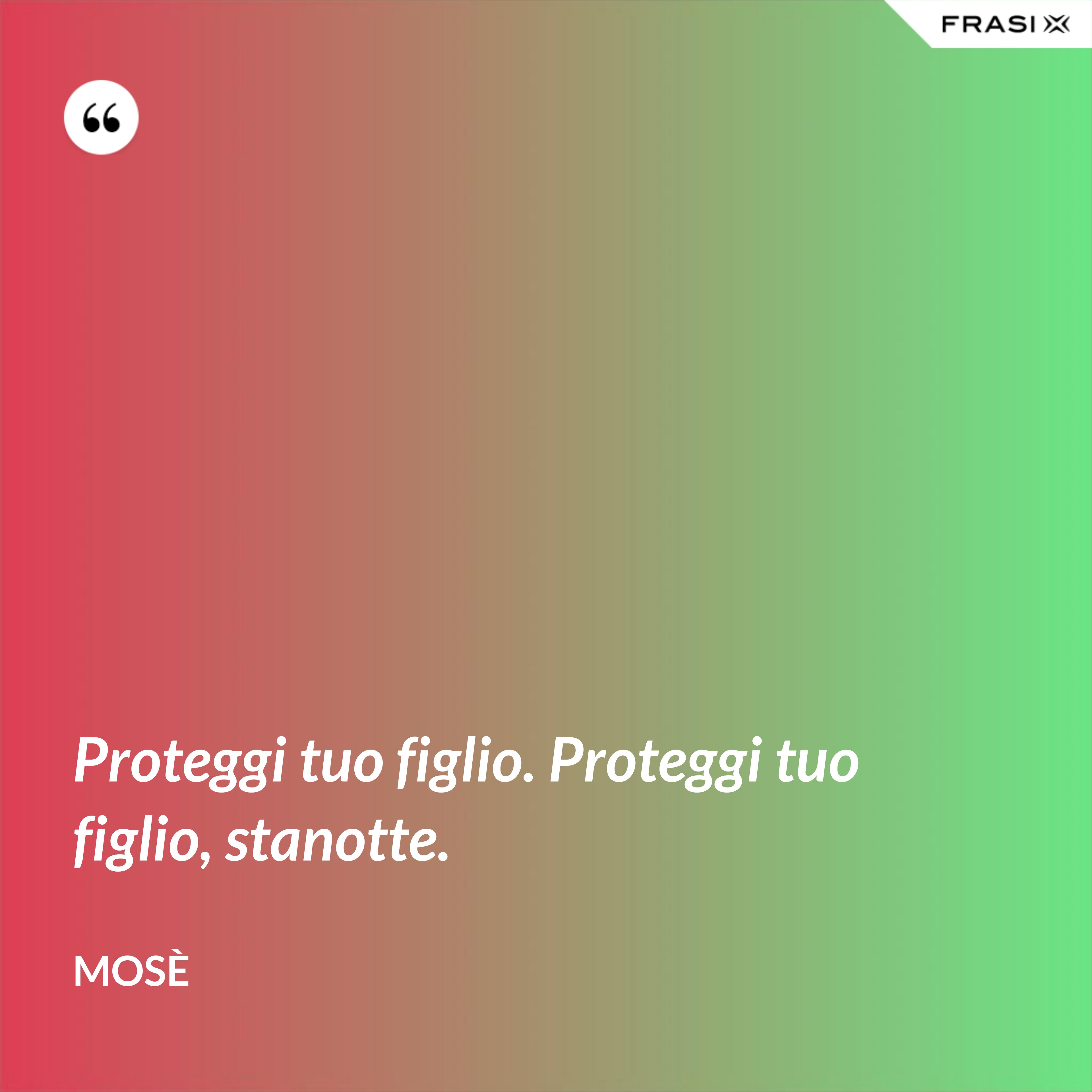 Proteggi tuo figlio. Proteggi tuo figlio, stanotte. - Mosè