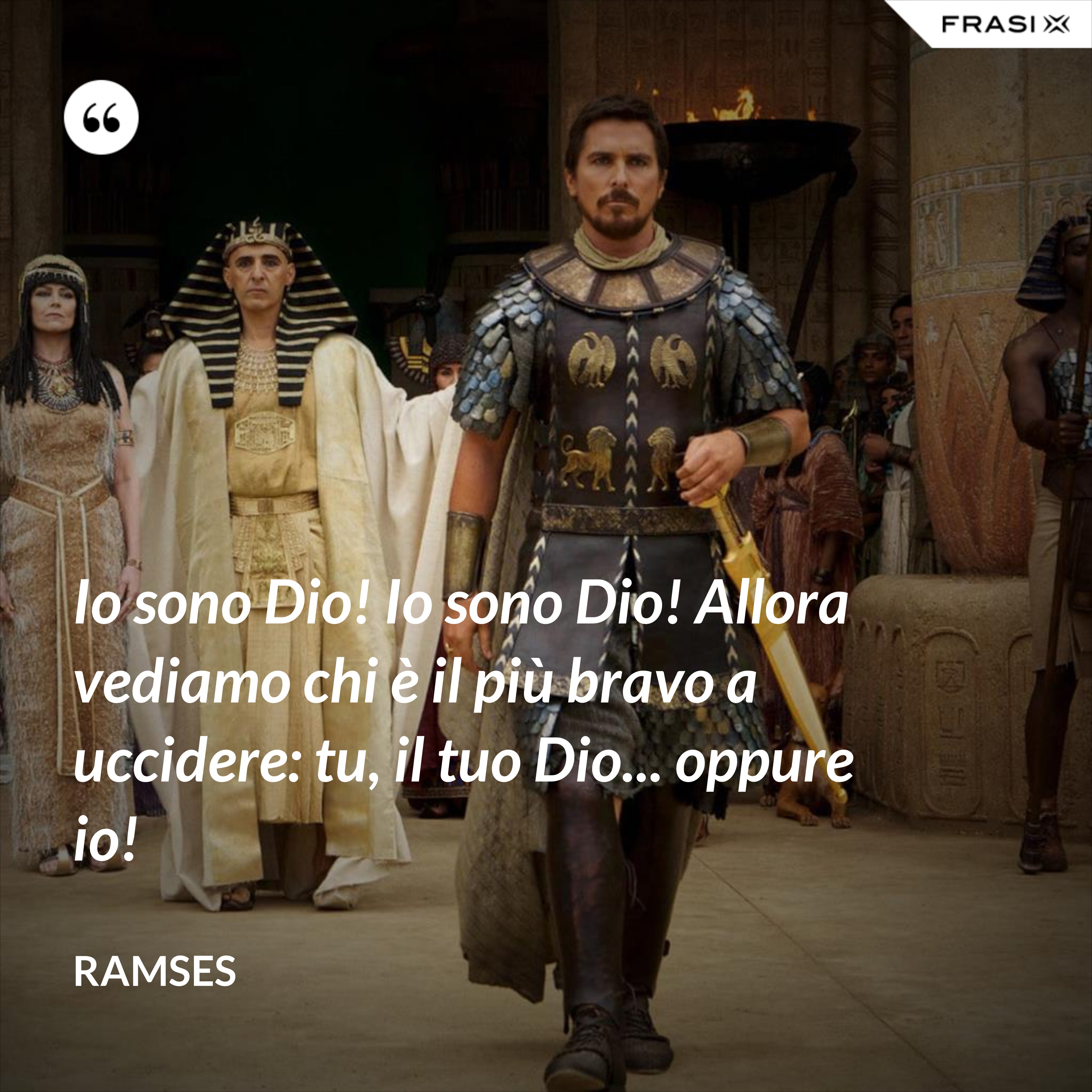 Io sono Dio! Io sono Dio! Allora vediamo chi è il più bravo a uccidere: tu, il tuo Dio... oppure io! - Ramses
