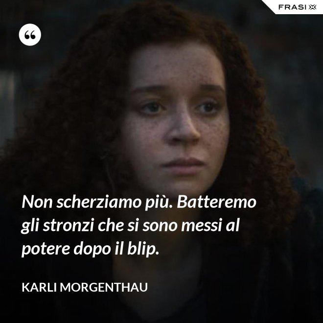 Non scherziamo più. Batteremo gli stronzi che si sono messi al potere dopo il blip. - Karli Morgenthau