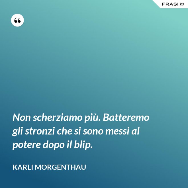 Non scherziamo più. Batteremo gli stronzi che si sono messi al potere dopo il blip. - Karli Morgenthau