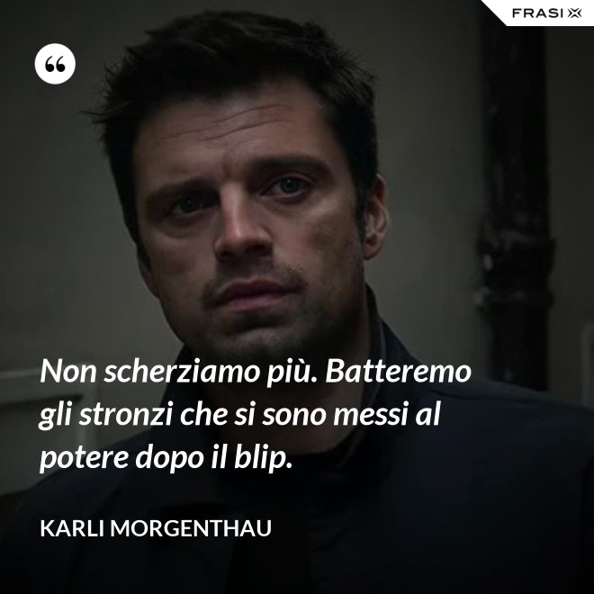 Non scherziamo più. Batteremo gli stronzi che si sono messi al potere dopo il blip. - Karli Morgenthau
