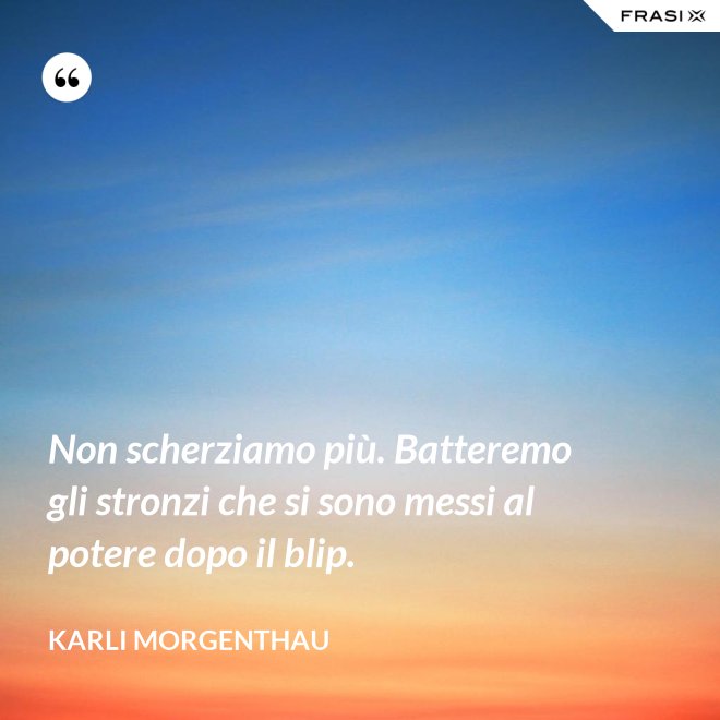 Non scherziamo più. Batteremo gli stronzi che si sono messi al potere dopo il blip. - Karli Morgenthau