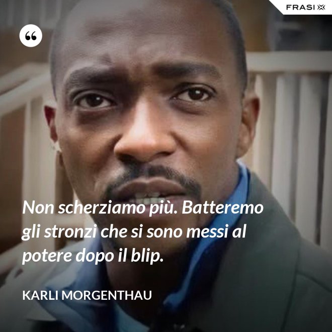 Non scherziamo più. Batteremo gli stronzi che si sono messi al potere dopo il blip. - Karli Morgenthau