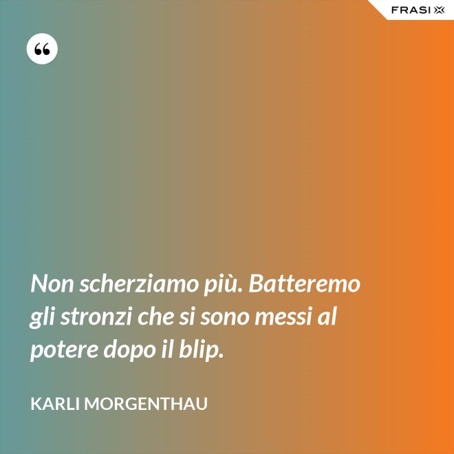 Non scherziamo più. Batteremo gli stronzi che si sono messi al potere dopo il blip. - Karli Morgenthau
