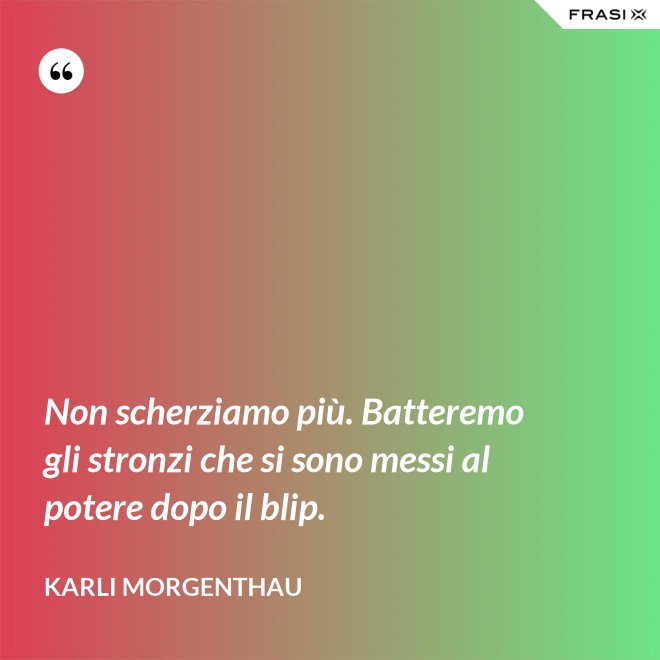 Non scherziamo più. Batteremo gli stronzi che si sono messi al potere dopo il blip. - Karli Morgenthau