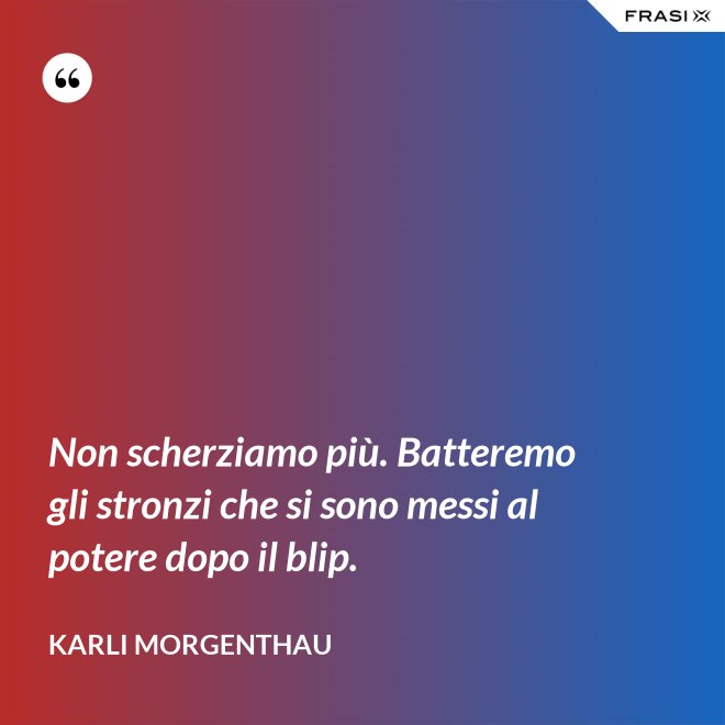 Non scherziamo più. Batteremo gli stronzi che si sono messi al potere dopo il blip. - Karli Morgenthau