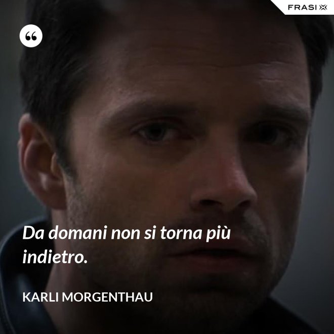 Da domani non si torna più indietro. - Karli Morgenthau
