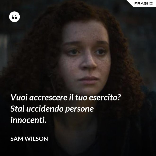 Vuoi accrescere il tuo esercito? Stai uccidendo persone innocenti. - Sam Wilson