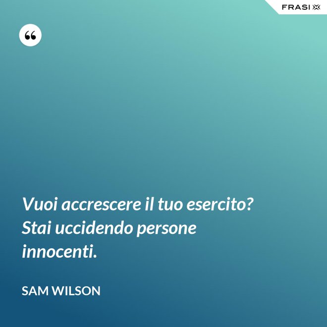 Vuoi accrescere il tuo esercito? Stai uccidendo persone innocenti. - Sam Wilson