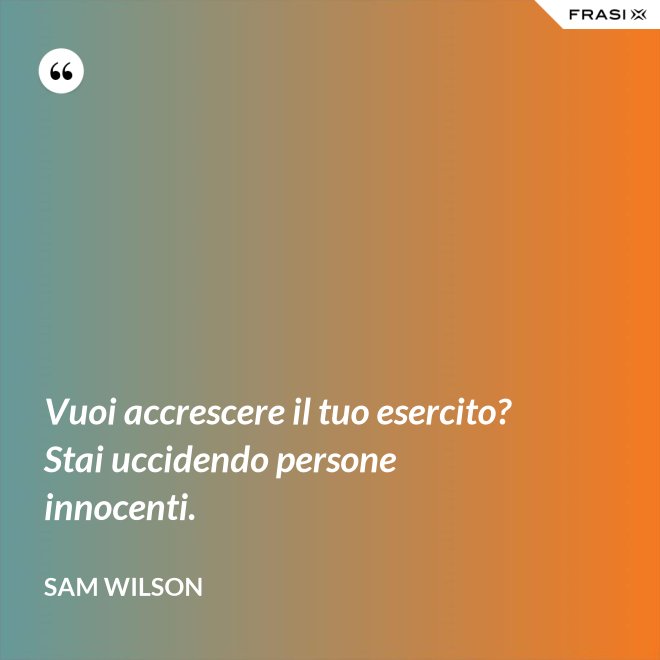 Vuoi accrescere il tuo esercito? Stai uccidendo persone innocenti. - Sam Wilson