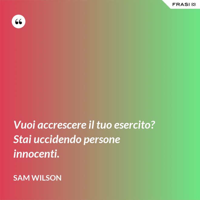 Vuoi accrescere il tuo esercito? Stai uccidendo persone innocenti. - Sam Wilson