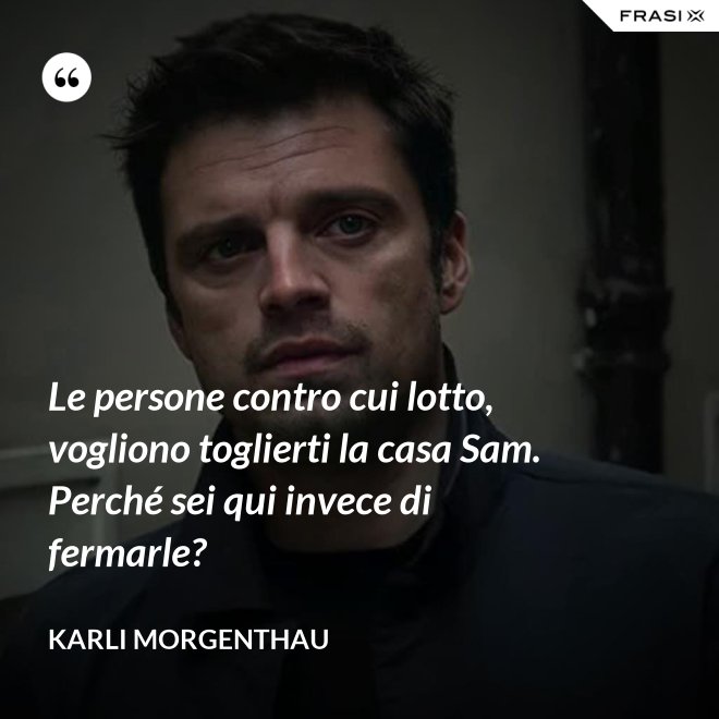 Le persone contro cui lotto, vogliono toglierti la casa Sam. Perché sei qui invece di fermarle? - Karli Morgenthau