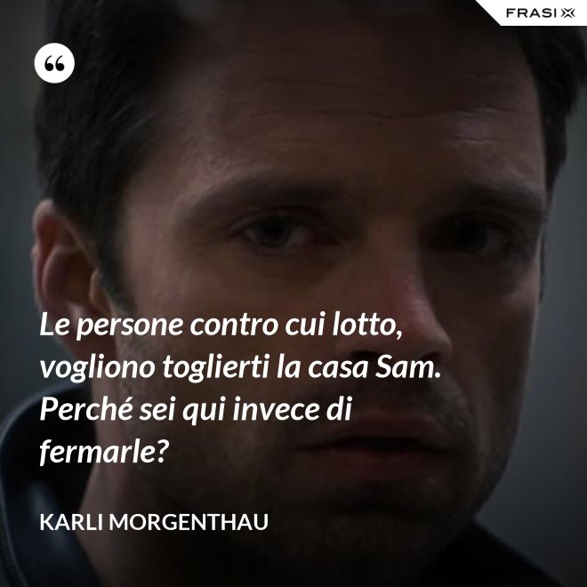 Le persone contro cui lotto, vogliono toglierti la casa Sam. Perché sei qui invece di fermarle? - Karli Morgenthau