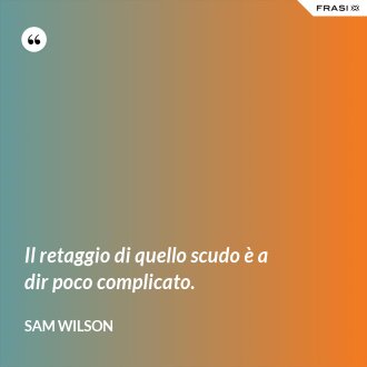 Il retaggio di quello scudo è a dir poco complicato. - Sam Wilson