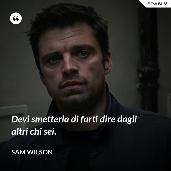 Devi smetterla di farti dire dagli altri chi sei. - Sam Wilson