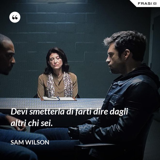 Devi smetterla di farti dire dagli altri chi sei. - Sam Wilson