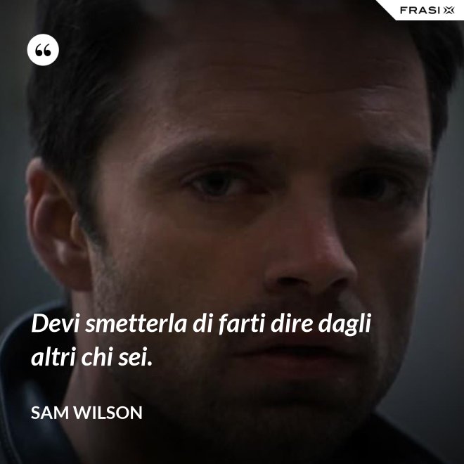 Devi smetterla di farti dire dagli altri chi sei. - Sam Wilson