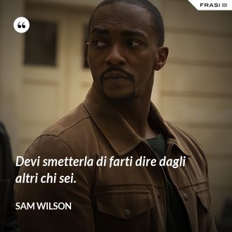 Devi smetterla di farti dire dagli altri chi sei. - Sam Wilson