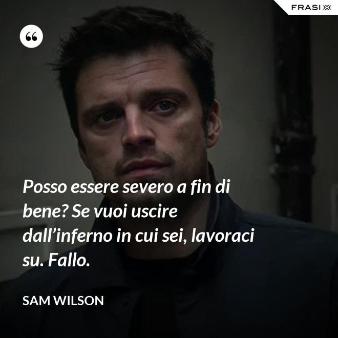 Posso essere severo a fin di bene? Se vuoi uscire dall’inferno in cui sei, lavoraci su. Fallo. - Sam Wilson