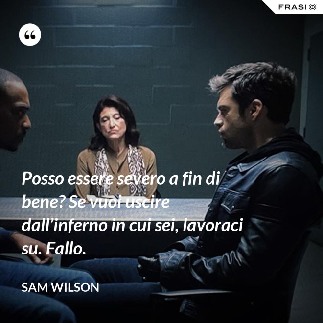 Posso essere severo a fin di bene? Se vuoi uscire dall’inferno in cui sei, lavoraci su. Fallo. - Sam Wilson