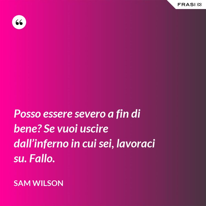 Posso essere severo a fin di bene? Se vuoi uscire dall’inferno in cui sei, lavoraci su. Fallo. - Sam Wilson